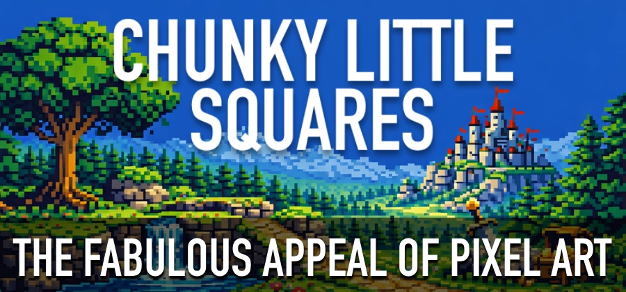 Chunky Little Squares: The Fabulous Appeal of Pixel Art